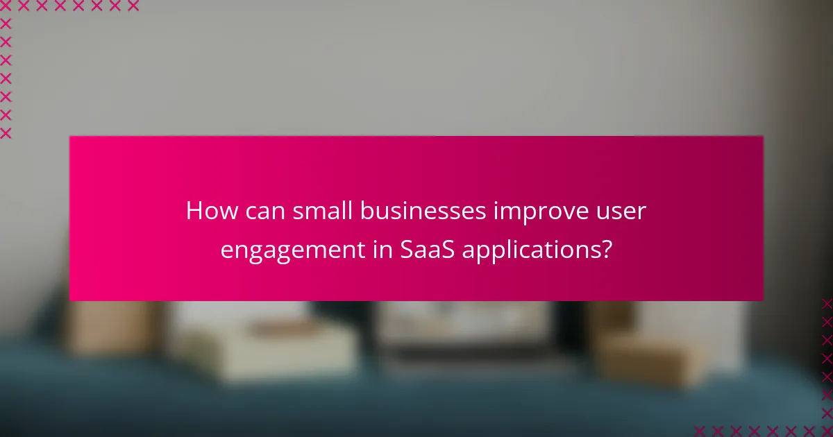 How can small businesses improve user engagement in SaaS applications?
