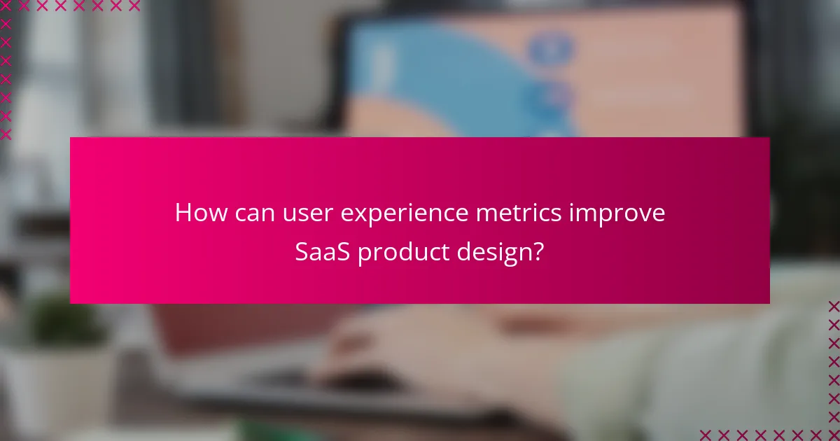 How can user experience metrics improve SaaS product design?