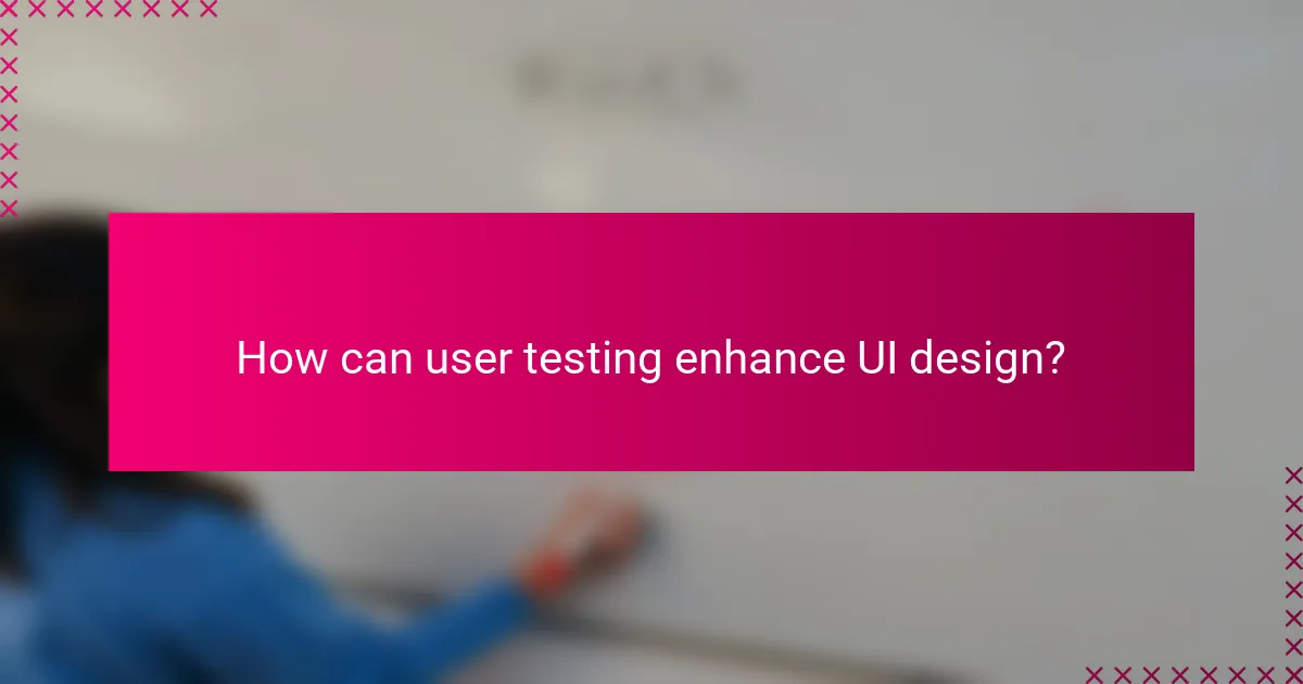 How can user testing enhance UI design?