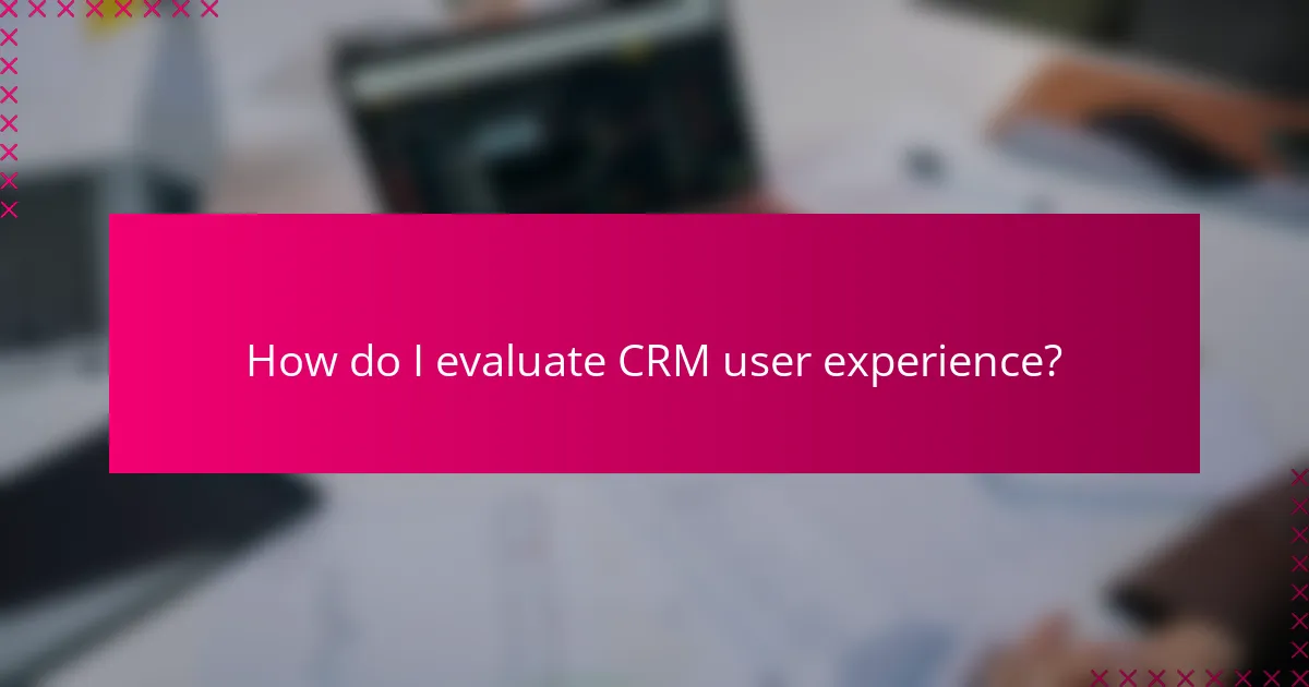 How do I evaluate CRM user experience?