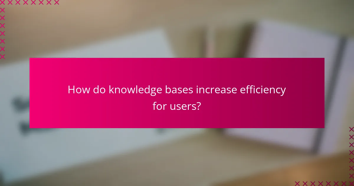 How do knowledge bases increase efficiency for users?