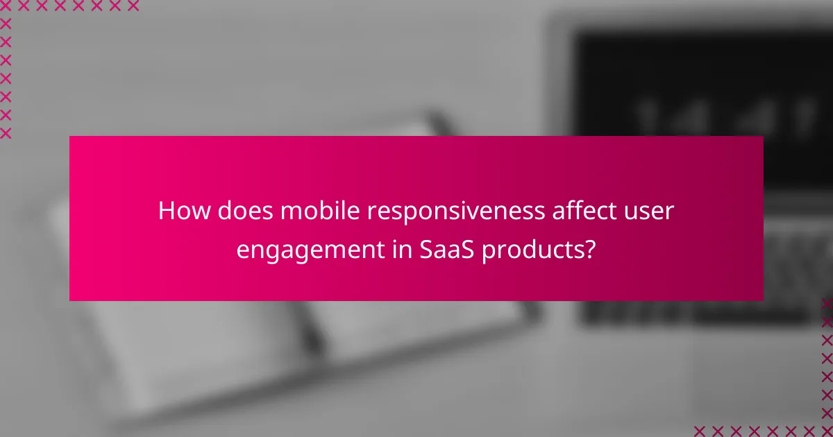 How does mobile responsiveness affect user engagement in SaaS products?