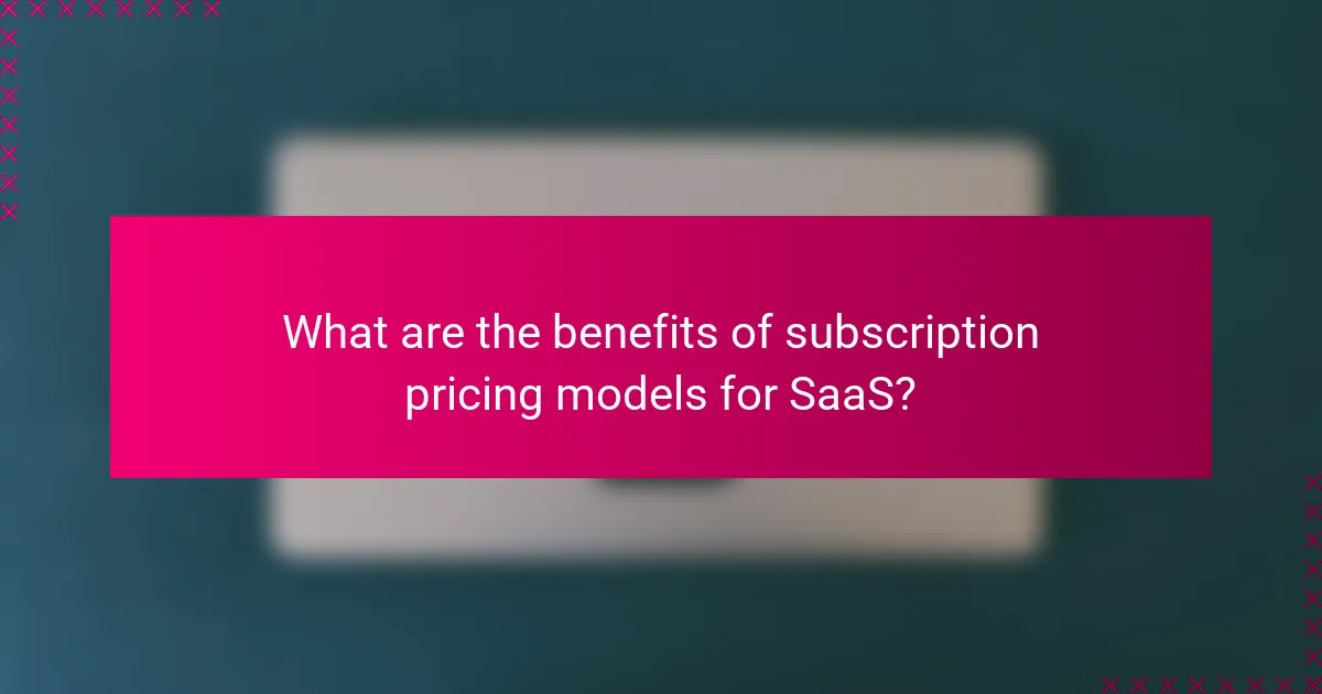 What are the benefits of subscription pricing models for SaaS?