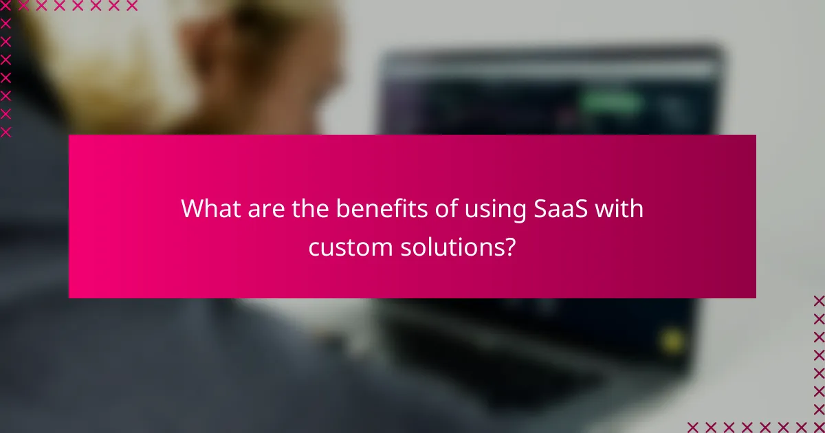 What are the benefits of using SaaS with custom solutions?