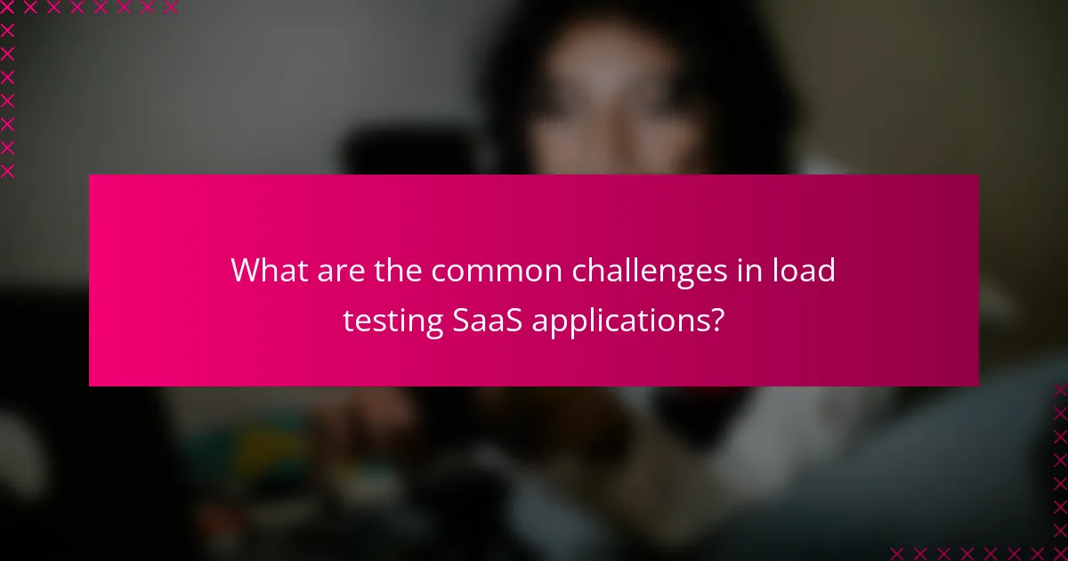 What are the common challenges in load testing SaaS applications?
