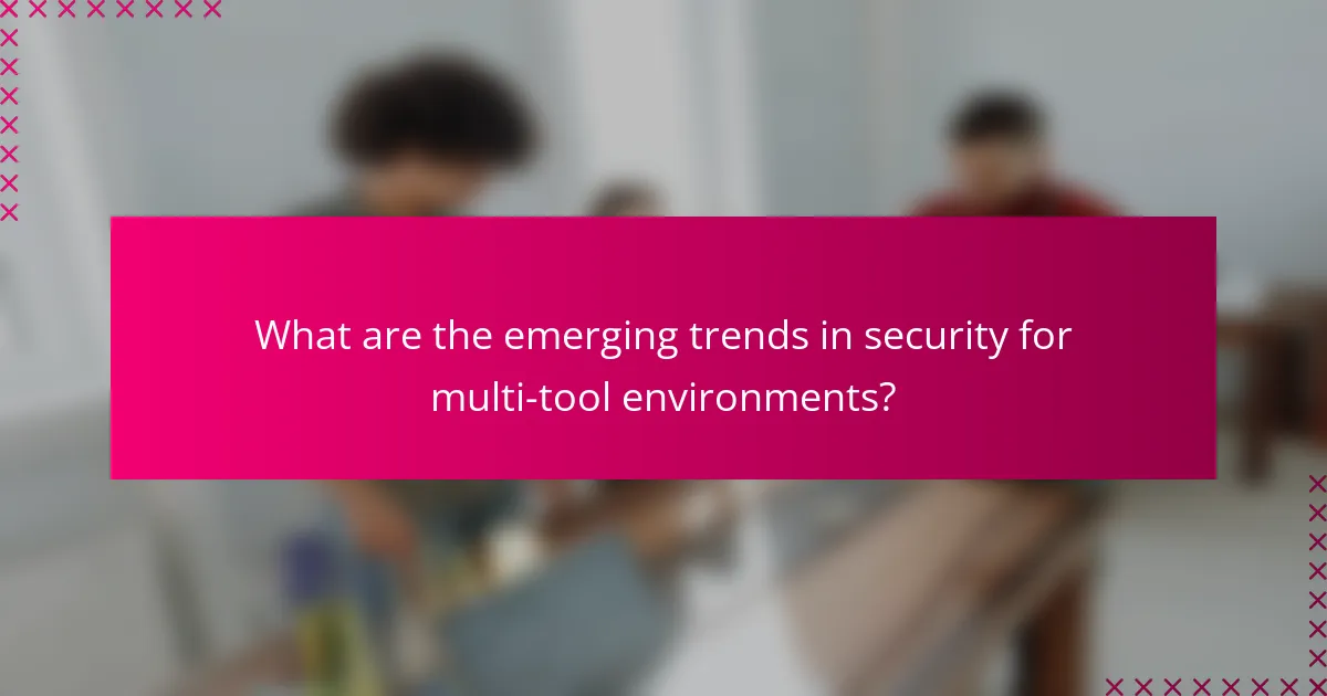 What are the emerging trends in security for multi-tool environments?