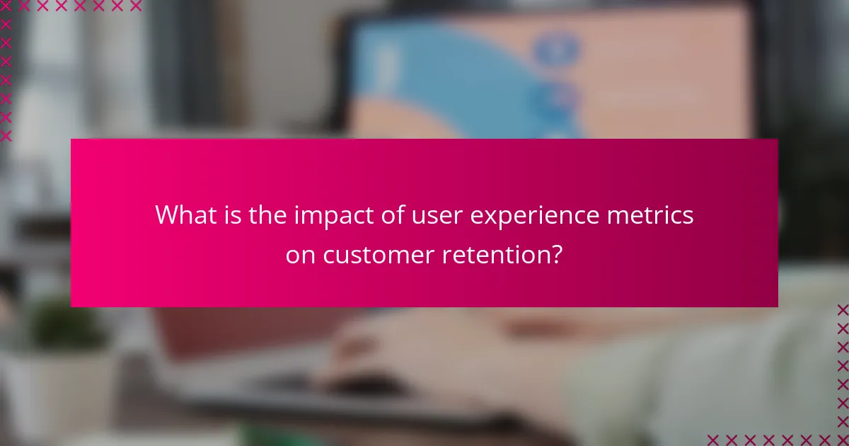 What is the impact of user experience metrics on customer retention?