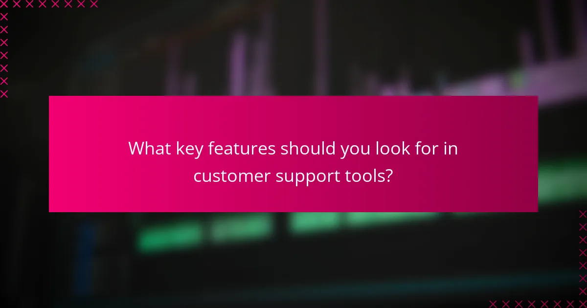 What key features should you look for in customer support tools?
