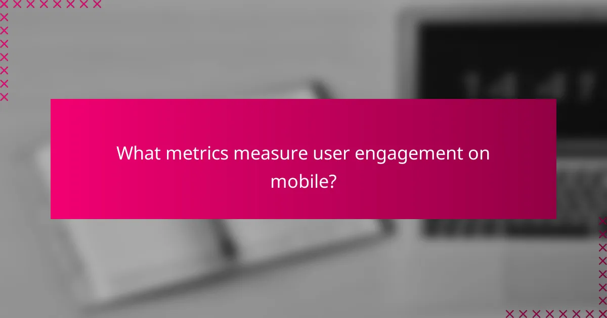 What metrics measure user engagement on mobile?