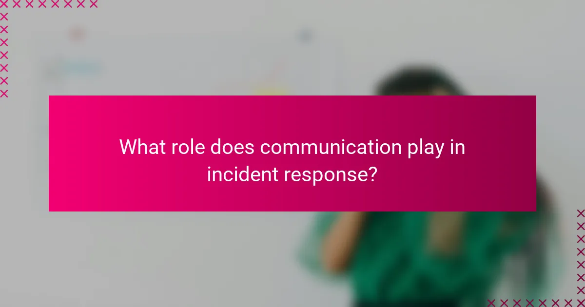 What role does communication play in incident response?